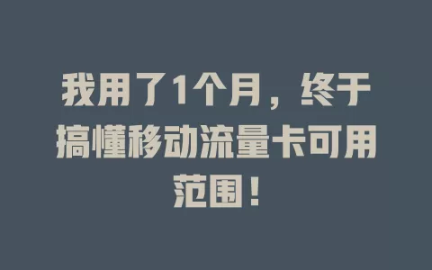 我用了1个月，终于搞懂移动流量卡可用范围！