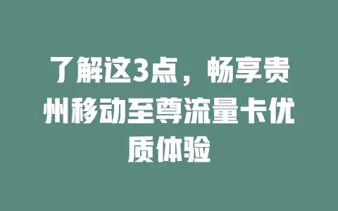了解这3点，畅享贵州移动至尊流量卡优质体验