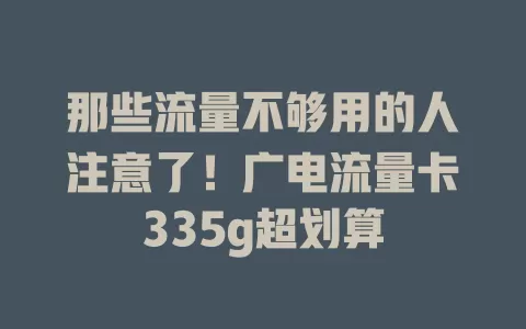 那些流量不够用的人注意了！广电流量卡335g超划算