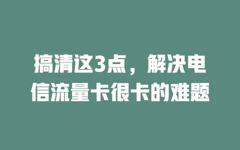 搞清这3点，解决电信流量卡很卡的难题