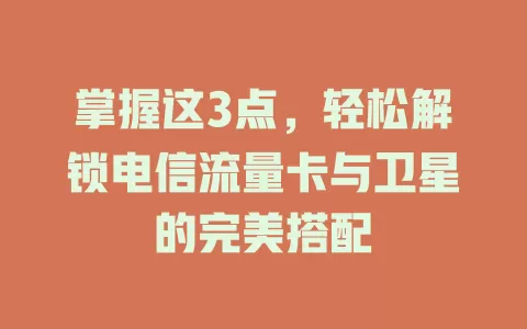 掌握这3点，轻松解锁电信流量卡与卫星的完美搭配