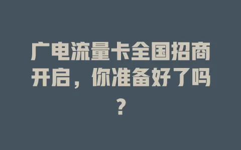 广电流量卡全国招商开启，你准备好了吗？