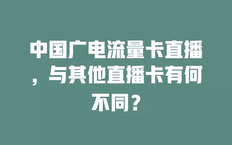 中国广电流量卡直播，与其他直播卡有何不同？