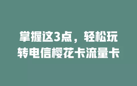 掌握这3点，轻松玩转电信樱花卡流量卡