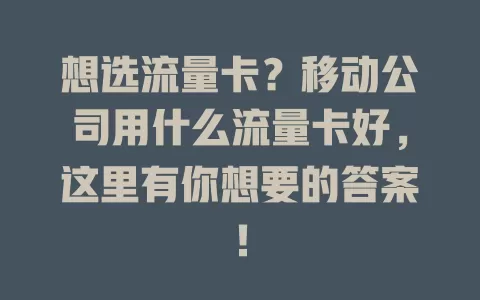 想选流量卡？移动公司用什么流量卡好，这里有你想要的答案！