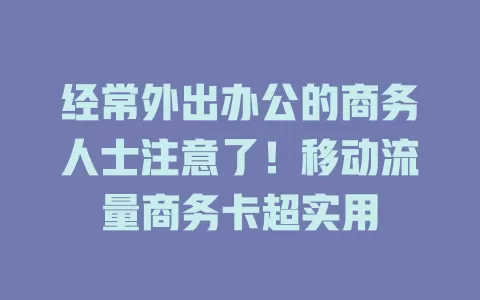 经常外出办公的商务人士注意了！移动流量商务卡超实用
