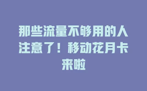 那些流量不够用的人注意了！移动花月卡来啦