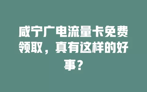 咸宁广电流量卡免费领取，真有这样的好事？