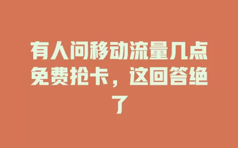 有人问移动流量几点免费抢卡，这回答绝了