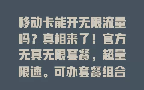 移动卡能开无限流量吗？真相来了！官方无真无限套餐，超量限速。可办套餐组合、关注活动，合理设手机节省流量，有限条件下也能满足上网需求，快按需探索流量获取方式