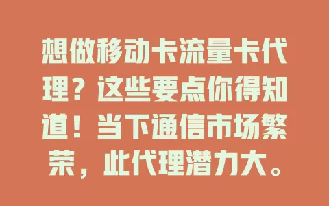 想做移动卡流量卡代理？这些要点你得知道！当下通信市场繁荣，此代理潜力大。要了解套餐详情，做好客户服务，应对激烈竞争。做好准备，掌握技巧，才能在这领域收获成功