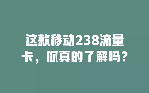 这款移动238流量卡，你真的了解吗？
