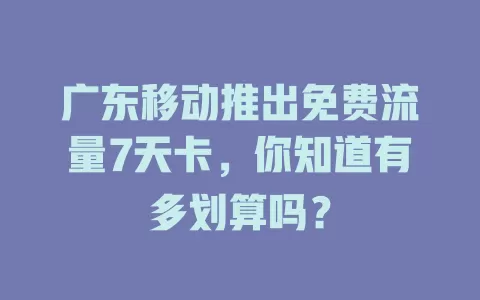 广东移动推出免费流量7天卡，你知道有多划算吗？