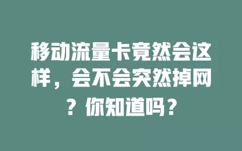 移动流量卡竟然会这样，会不会突然掉网？你知道吗？