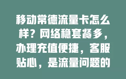 移动常德流量卡怎么样？网络稳套餐多，办理充值便捷，客服贴心，是流量问题的好方案！
