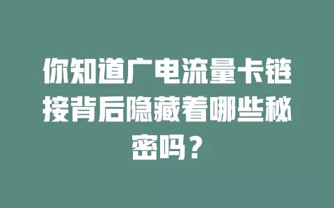 你知道广电流量卡链接背后隐藏着哪些秘密吗？