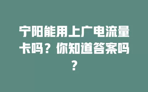 宁阳能用上广电流量卡吗？你知道答案吗？