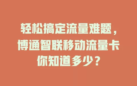 轻松搞定流量难题，博通智联移动流量卡你知道多少？
