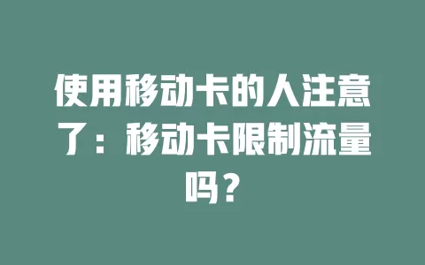 使用移动卡的人注意了：移动卡限制流量吗？