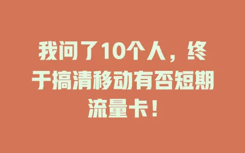 我问了10个人，终于搞清移动有否短期流量卡！