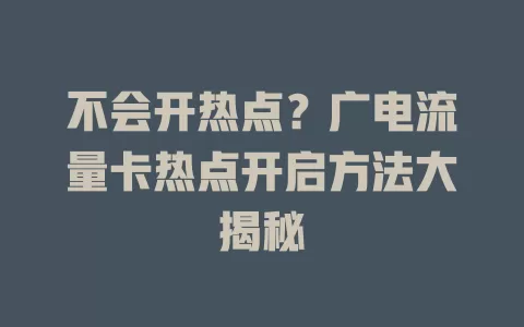 不会开热点？广电流量卡热点开启方法大揭秘