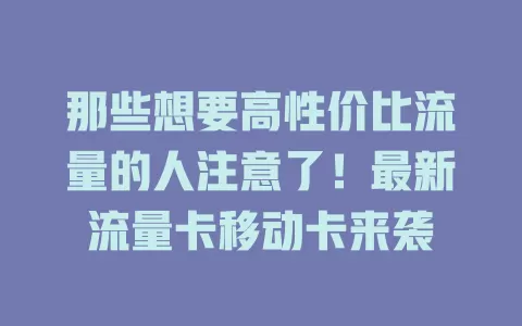 那些想要高性价比流量的人注意了！最新流量卡移动卡来袭