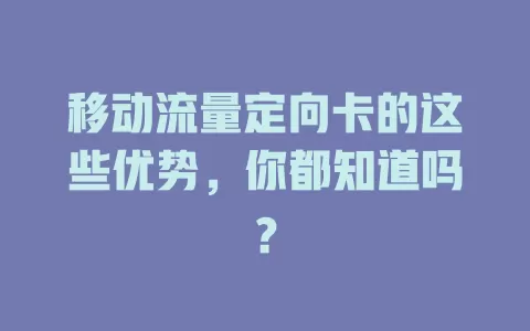 移动流量定向卡的这些优势，你都知道吗？