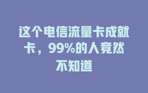 这个电信流量卡成就卡，99%的人竟然不知道