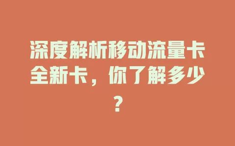 深度解析移动流量卡全新卡，你了解多少？