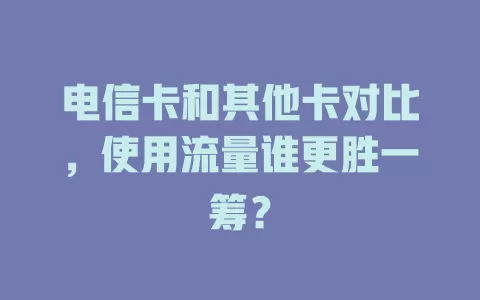 电信卡和其他卡对比，使用流量谁更胜一筹？