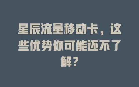 星辰流量移动卡，这些优势你可能还不了解？