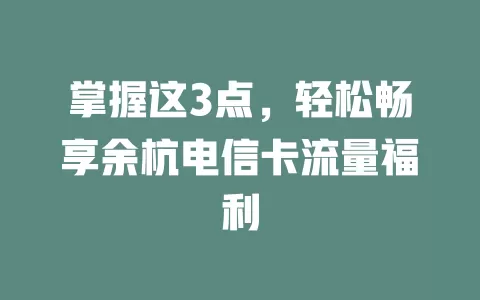 掌握这3点，轻松畅享余杭电信卡流量福利