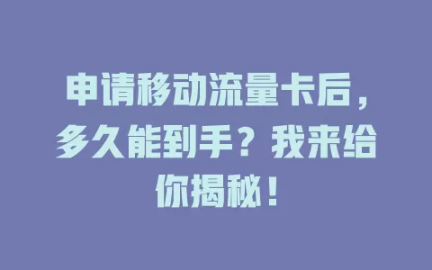 申请移动流量卡后，多久能到手？我来给你揭秘！