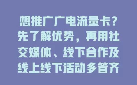 想推广广电流量卡？先了解优势，再用社交媒体、线下合作及线上线下活动多管齐下