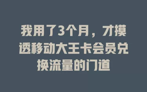 我用了3个月，才摸透移动大王卡会员兑换流量的门道