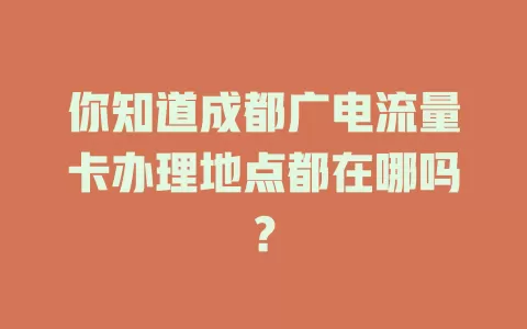 你知道成都广电流量卡办理地点都在哪吗？