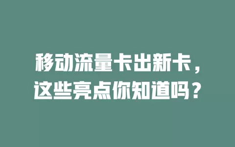 移动流量卡出新卡，这些亮点你知道吗？