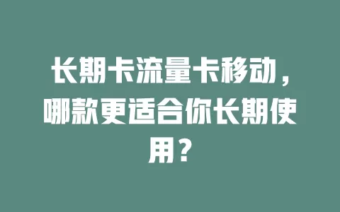 长期卡流量卡移动，哪款更适合你长期使用？