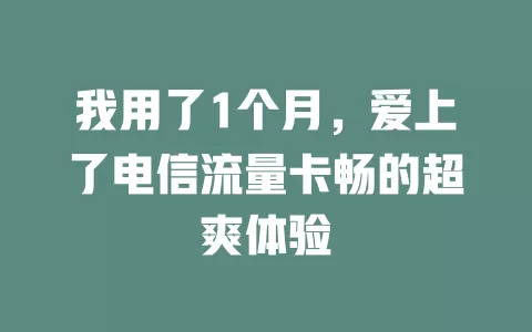 我用了1个月，爱上了电信流量卡畅的超爽体验