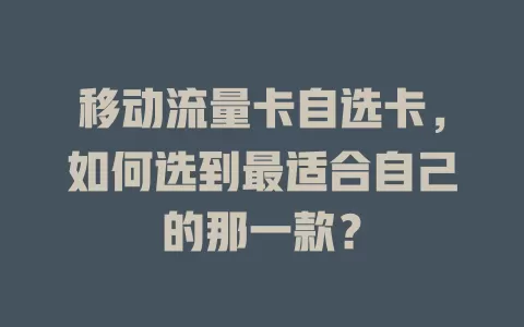 移动流量卡自选卡，如何选到最适合自己的那一款？