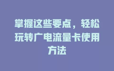 掌握这些要点，轻松玩转广电流量卡使用方法