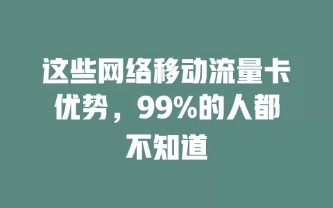这些网络移动流量卡优势，99%的人都不知道