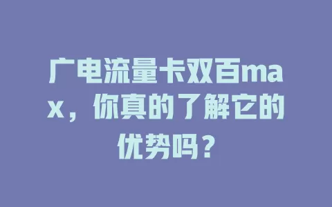 广电流量卡双百max，你真的了解它的优势吗？