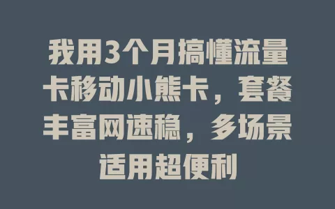我用3个月搞懂流量卡移动小熊卡，套餐丰富网速稳，多场景适用超便利