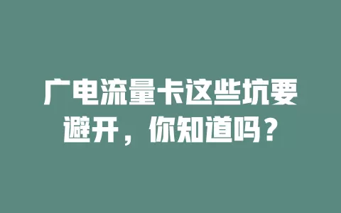 广电流量卡这些坑要避开，你知道吗？