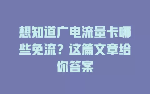 想知道广电流量卡哪些免流？这篇文章给你答案