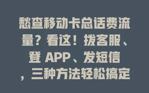 愁查移动卡总话费流量？看这！拨客服、登 APP、发短信，三种方法轻松搞定，让你消费情况全掌握