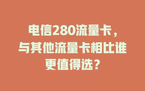电信280流量卡，与其他流量卡相比谁更值得选？