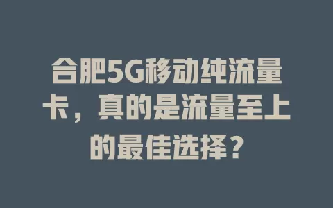 合肥5G移动纯流量卡，真的是流量至上的最佳选择？