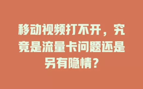 移动视频打不开，究竟是流量卡问题还是另有隐情？